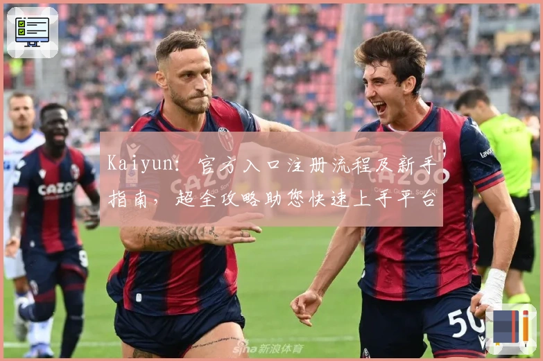 Kaiyun：官方入口注册流程及新手指南，超全攻略助您快速上手平台核心功能