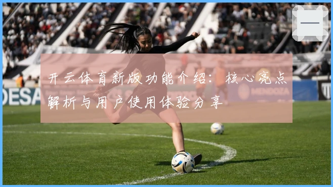开云体育新版功能介绍：核心亮点解析与用户使用体验分享