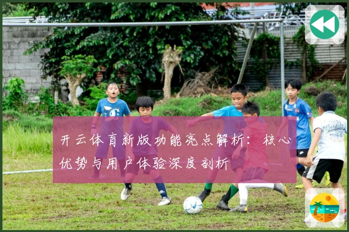 开云体育新版功能亮点解析:核心优势与用户体验深度剖析