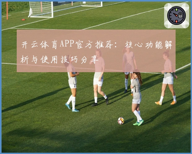 开云体育APP官方推荐:核心功能解析与使用技巧分享