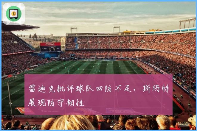 雷迪克批评球队回防不足，斯玛特展现防守韧性
