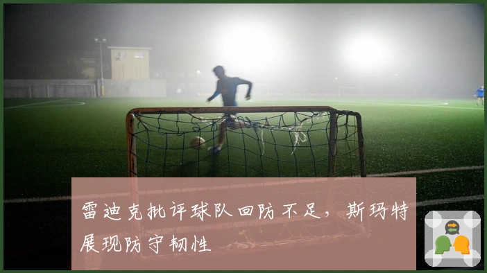 雷迪克批评球队回防不足，斯玛特展现防守韧性