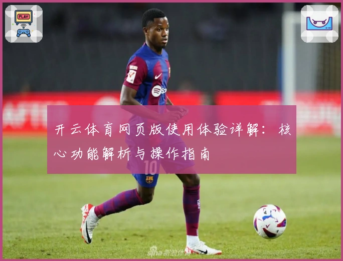 开云体育网页版使用体验详解：核心功能解析与操作指南