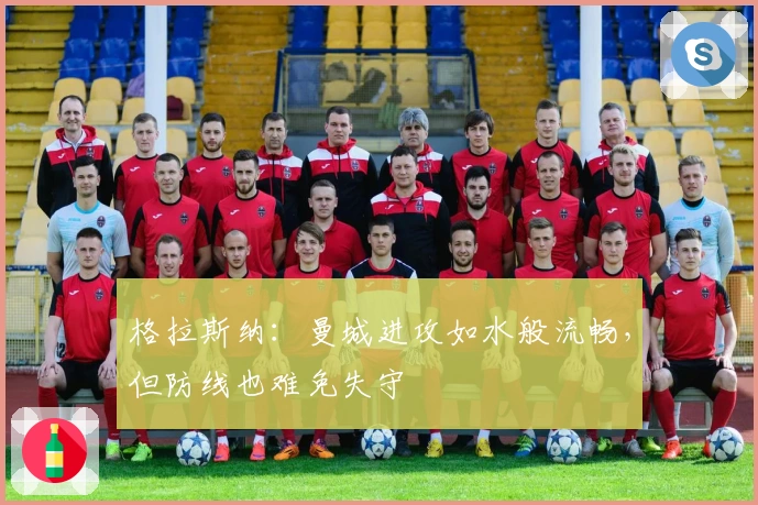 格拉斯纳：曼城进攻如水般流畅，但防线也难免失守