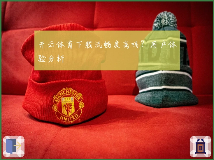 开云体育下载流畅度高吗？用户体验分析
