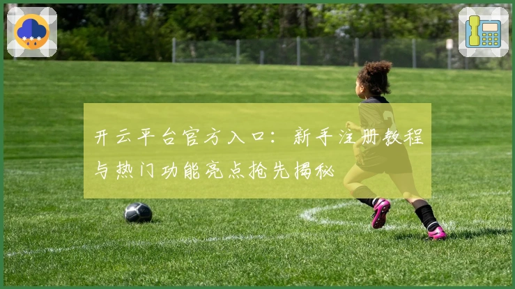 开云平台官方入口:新手注册教程与热门功能亮点抢先揭秘