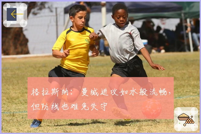 格拉斯纳：曼城进攻如水般流畅，但防线也难免失守