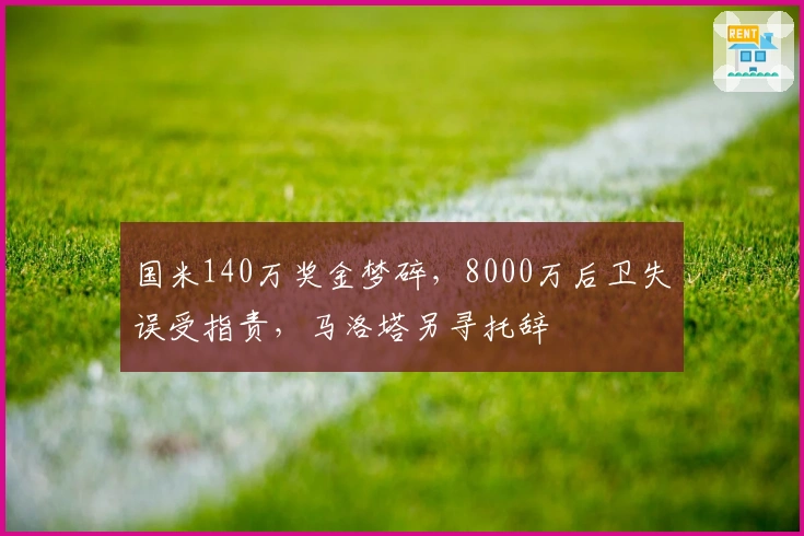 国米140万奖金梦碎，8000万后卫失误受指责，马洛塔另寻托辞
