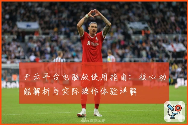 开云平台电脑版使用指南：核心功能解析与实际操作体验详解