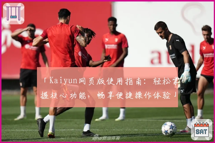 「Kaiyun网页版使用指南：轻松掌握核心功能，畅享便捷操作体验」