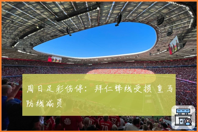 周日足彩伤停：拜仁锋线受损 皇马防线减员