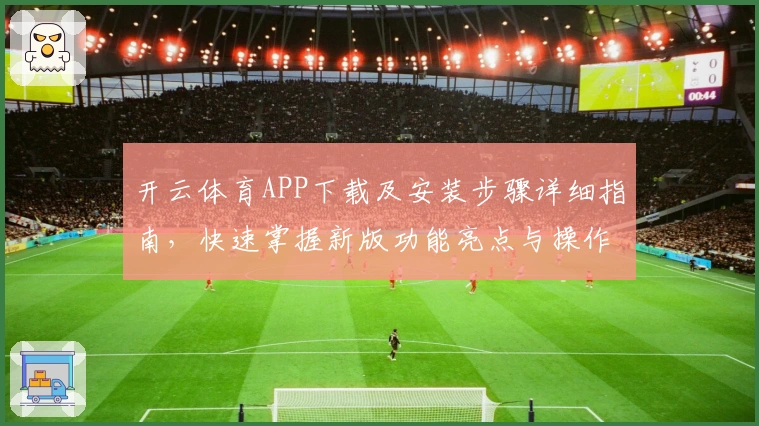 开云体育APP下载及安装步骤详细指南，快速掌握新版功能亮点与操作技巧
