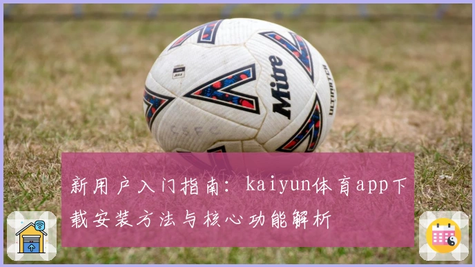 新用户入门指南：kaiyun体育app下载安装方法与核心功能解析
