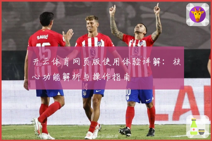 开云体育网页版使用体验详解：核心功能解析与操作指南