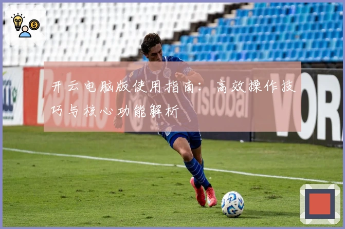 开云电脑版使用指南：高效操作技巧与核心功能解析