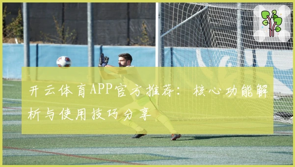 开云体育APP官方推荐：核心功能解析与使用技巧分享
