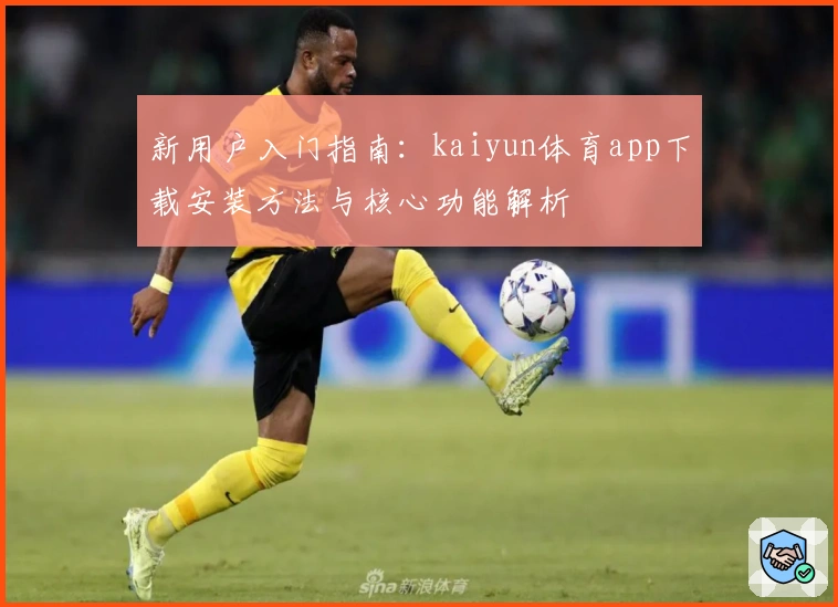 新用户入门指南:kaiyun体育app下载安装方法与核心功能解析
